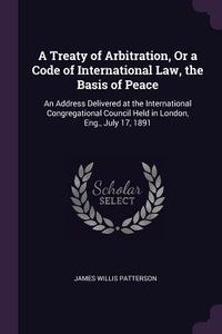 Produktbild: A Treaty of Arbitration, Or a Code of International Law, the Basis of Peace