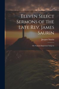Produktbild: Eleven Select Sermons of the Late Rev. James Saurin: On Various Important Subjects