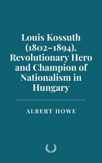 Produktbild: Louis Kossuth (1802-1894), Revolutionary Hero and Champion of Nationalism in Hungary