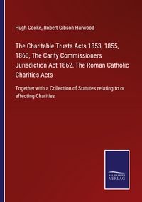 Produktbild: The Charitable Trusts Acts 1853, 1855, 1860, The Carity Commissioners Jurisdiction Act 1862, The Roman Catholic Charities Acts