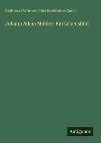 Produktbild: Johann Adam M&ouml;hler: Ein Lebensbild
