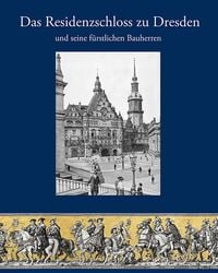 Produktbild: Das Residenzschloss zu Dresden und seine f&uuml;rstlichen Bauherren