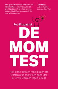 Produktbild: De Mom Test: Hoe je Met Klanten Moet Praten om te Leren of je Bedrijf Een Goed Idee is, Terwijl Iedereen Tegen je Liegt.