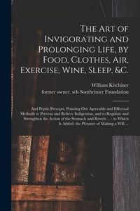 Produktbild: The Art of Invigorating and Prolonging Life, by Food, Clothes, Air, Exercise, Wine, Sleep, &c.: and Peptic Precepts, Pointing out Agreeable and Effect