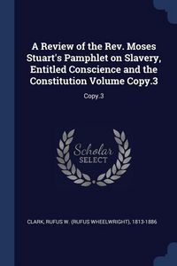 Produktbild: A Review of the Rev. Moses Stuart's Pamphlet on Slavery, Entitled Conscience and the Constitution Volume Copy.3