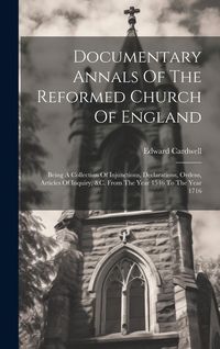 Produktbild: Documentary Annals Of The Reformed Church Of England: Being A Collection Of Injunctions, Declarations, Ordens, Articles Of Inquiry, &c. From The Year
