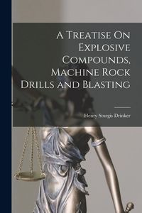 Produktbild: A Treatise On Explosive Compounds, Machine Rock Drills and Blasting