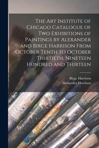 Produktbild: The Art Institute of Chicago Catalogue of two Exhibitions of Paintings by Alexander and Birge Harrison From October Tenth to October Thirtieth, Ninete