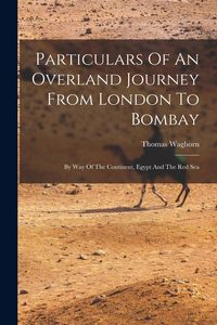 Produktbild: Particulars Of An Overland Journey From London To Bombay: By Way Of The Continent, Egypt And The Red Sea