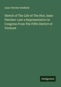 Produktbild: Sketch of The Life of The Hon. Isaac Fletcher: Late a Representative In Congress From The Fifth District of Vermont