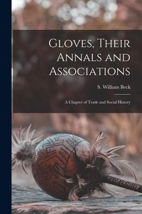Produktbild: Gloves, Their Annals and Associations: A Chapter of Trade and Social History