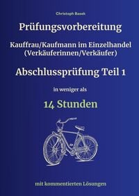 Produktbild: Pr&uuml;fungsvorbereitung Kauffrau/Kaufmann im Einzelhandel (Verk&auml;uferinnen/Verk&auml;ufer) Abschlusspr&uuml;fung Teil 1 in weniger als 14 Stunden