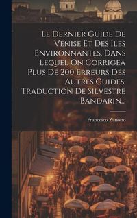 Produktbild: Le Dernier Guide De Venise Et Des Iles Environnantes, Dans Lequel On Corrigea Plus De 200 Erreurs Des Autres Guides. Traduction De Silvestre Bandarin.