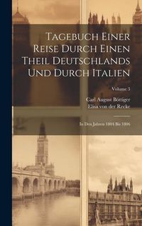 Produktbild: Tagebuch Einer Reise Durch Einen Theil Deutschlands Und Durch Italien: In Den Jahren 1804 Bis 1806; Volume 3