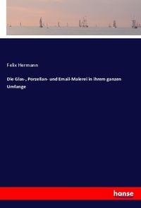 Produktbild: Die Glas-, Porzellan- und Email-Malerei in ihrem ganzen Umfange