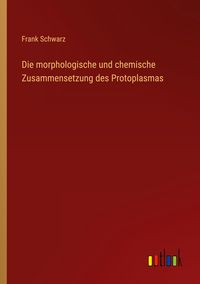 Produktbild: Die morphologische und chemische Zusammensetzung des Protoplasmas