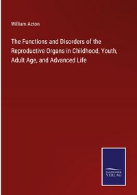 Produktbild: The Functions and Disorders of the Reproductive Organs in Childhood, Youth, Adult Age, and Advanced Life