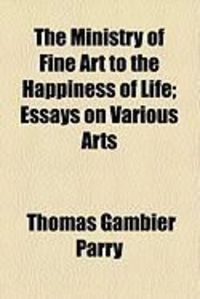 Produktbild: The Ministry of Fine Art to the Happiness of Life; Essays on Various Arts
