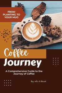 Produktbild: From Planting to Your Mug: A Comprehensive Guide to the Journey of Coffee (Beverage, #1)