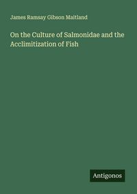 Produktbild: On the Culture of Salmonidae and the Acclimitization of Fish