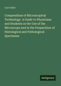 Produktbild: Compendium of Microscopical Technology. A Guide to Physicians and Students in the Use of the Microscope and in the Preparation of Histological and Pat