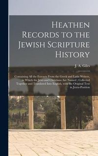 Produktbild: Heathen Records to the Jewish Scripture History: Containing All the Extracts From the Greek and Latin Writers, in Which the Jews and Christians Are Na
