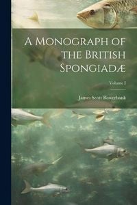 Produktbild: A Monograph of the British Spongiad&aelig;; Volume I