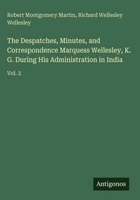 Produktbild: The Despatches, Minutes, and Correspondence Marquess Wellesley, K. G. During His Administration in India
