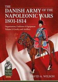 Produktbild: The Danish Army of the Napoleonic Wars 1801-1814, Organisation, Uniforms & Equipment