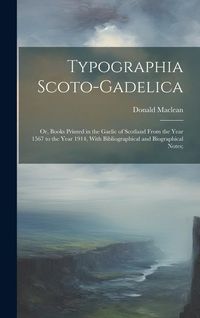Produktbild: Typographia Scoto-gadelica; or, Books Printed in the Gaelic of Scotland From the Year 1567 to the Year 1914, With Bibliographical and Biographical Not