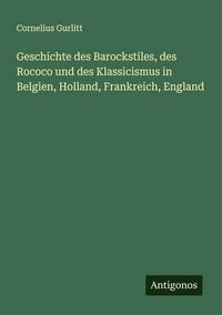Produktbild: Geschichte des Barockstiles, des Rococo und des Klassicismus in Belgien, Holland, Frankreich, England