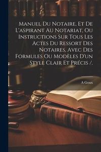 Produktbild: Manuel Du Notaire, Et De L'aspirant Au Notariat, Ou Instructions Sur Tous Les Actes Du Ressort Des Notaires, Avec Des Formules Ou Mod&egrave;les D'un Style C