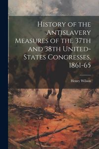 Produktbild: History of the Antislavery Measures of the 37th and 38th United-States Congresses, 1861-65