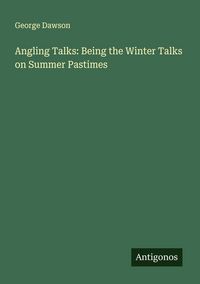 Produktbild: Angling Talks: Being the Winter Talks on Summer Pastimes
