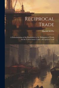Produktbild: Reciprocal Trade; a Demonstration of the Possibilities in the Philippines of Trade for the United States Under a Reciprocal Tariff
