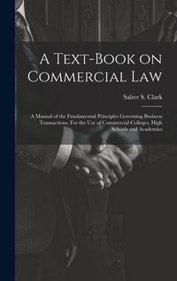 Produktbild: A Text-book on Commercial Law; a Manual of the Fundamental Principles Governing Business Transactions. For the Use of Commercial Colleges, High School