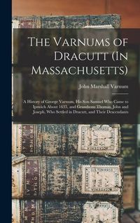 Produktbild: The Varnums of Dracutt (In Massachusetts): A History of George Varnum, His Son Samuel Who Came to Ipswich About 1635, and Grandsons Thomas, John and J
