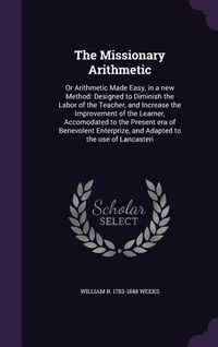 Produktbild: The Missionary Arithmetic: Or Arithmetic Made Easy, in a new Method: Designed to Diminish the Labor of the Teacher, and Increase the Improvement