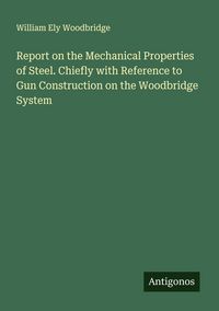 Produktbild: Report on the Mechanical Properties of Steel. Chiefly with Reference to Gun Construction on the Woodbridge System