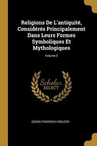 Produktbild: Religions De L'antiquit&eacute;, Consid&eacute;r&eacute;s Principalement Dans Leurs Formes Symboliques Et Mythologiques; Volume 3