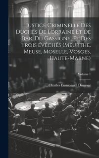 Produktbild: Justice criminelle des duch&eacute;s de Lorraine et de Bar, du Gassigny, et des trois &eacute;v&ecirc;ch&eacute;s (Meurthe, Meuse, Moselle, Vosges, Haute-Marne); Volume 1