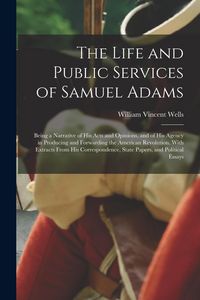 Produktbild: The Life and Public Services of Samuel Adams: Being a Narrative of His Acts and Opinions, and of His Agency in Producing and Forwarding the American R