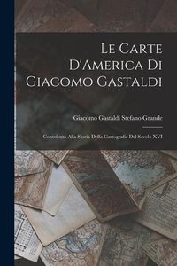 Produktbild: Le Carte D'America di Giacomo Gastaldi: Contributo Alla Storia Della Cartografic del Secolo XVI