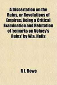 Produktbild: A Dissertation on the Ruins, or Revolutions of Empires; Being a Critical Examination and Refutation of 'Remarks on Volney's Ruins' by W.A. Hails