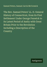 Produktbild: The Rev. Samuel Peters' LL. D. General History of Connecticut, from its First Settlement Under George Fenwick to its Latest Period of Amity with Great