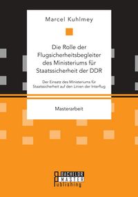 Produktbild: Die Rolle der Flugsicherheitsbegleiter des Ministeriums f&uuml;r Staatssicherheit der DDR. Der Einsatz des Ministeriums f&uuml;r Staatssicherheit auf den Linien der Interflug