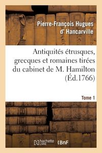 Produktbild: Antiquit&eacute;s &Eacute;trusques, Grecques Et Romaines Tir&eacute;es Du Cabinet de M. Hamilton. Tome 1
