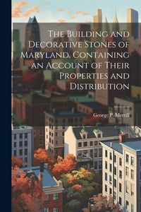 Produktbild: The Building and Decorative Stones of Maryland, Containing an Account of Their Properties and Distribution