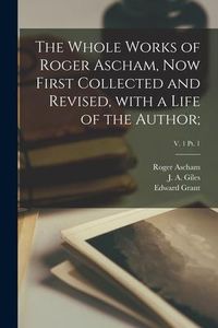 Produktbild: The Whole Works of Roger Ascham, Now First Collected and Revised, With a Life of the Author;; v. 1 pt. 1