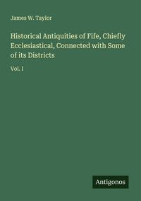 Produktbild: Historical Antiquities of Fife, Chiefly Ecclesiastical, Connected with Some of its Districts
